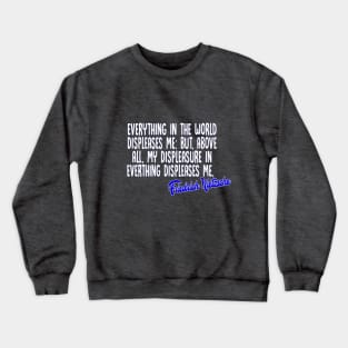 Everything in the world displeases me: but, above all, my displeasure in everything displeases me - Friedrich Nietzsche Quotes For Life Crewneck Sweatshirt